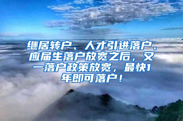 继居转户、人才引进落户、应届生落户放宽之后，又一落户政策放宽，最快1年即可落户！