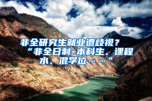 非全研究生就业遭歧视？“非全日制=本科生、课程水、混学位……”