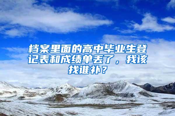 档案里面的高中毕业生登记表和成绩单丢了，我该找谁补？