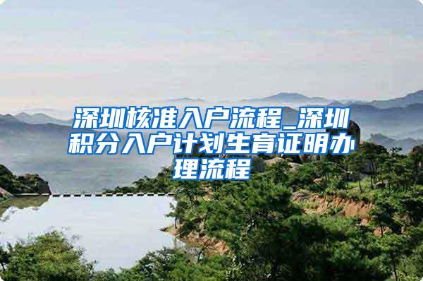 深圳核准入户流程_深圳积分入户计划生育证明办理流程