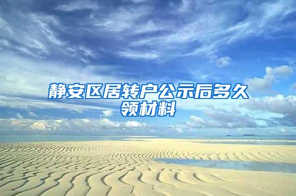 静安区居转户公示后多久领材料