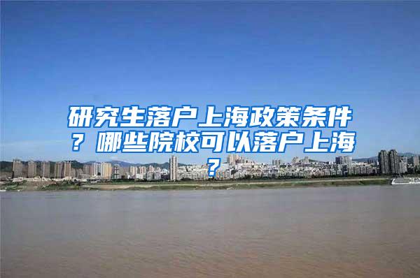研究生落户上海政策条件？哪些院校可以落户上海？