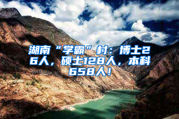 湖南“学霸”村：博士26人，硕士128人，本科658人！