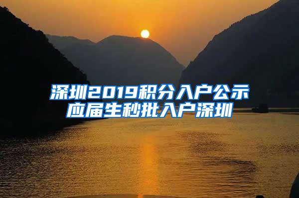 深圳2019积分入户公示应届生秒批入户深圳