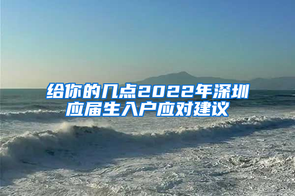 给你的几点2022年深圳应届生入户应对建议