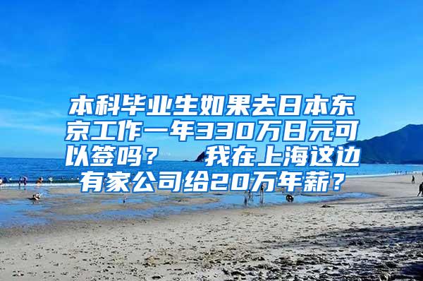 本科毕业生如果去日本东京工作一年330万日元可以签吗？  我在上海这边有家公司给20万年薪？