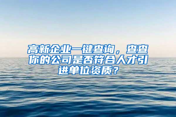 高新企业一键查询，查查你的公司是否符合人才引进单位资质？