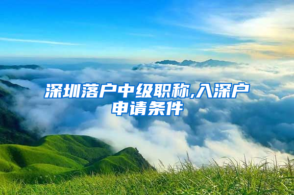 深圳落户中级职称,入深户申请条件