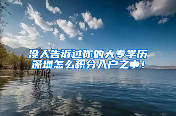 没人告诉过你的大专学历深圳怎么积分入户之事！