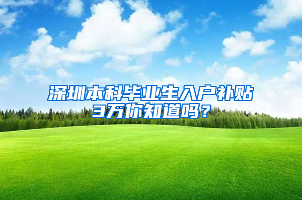 深圳本科毕业生入户补贴3万你知道吗？