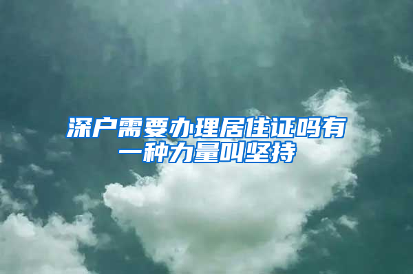 深户需要办理居住证吗有一种力量叫坚持