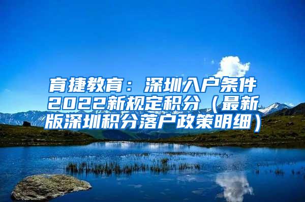 育捷教育：深圳入户条件2022新规定积分（最新版深圳积分落户政策明细）