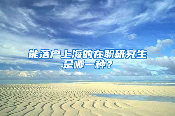 能落户上海的在职研究生是哪一种？