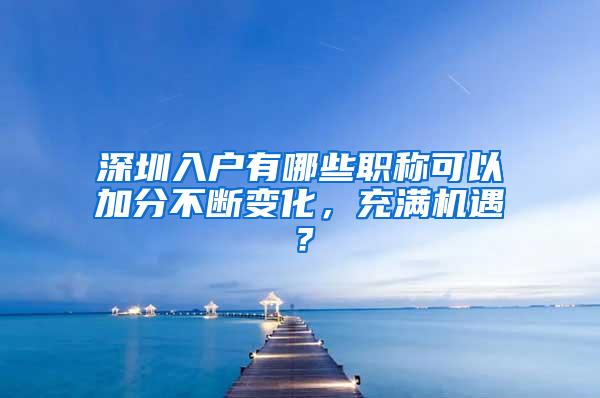 深圳入户有哪些职称可以加分不断变化，充满机遇？