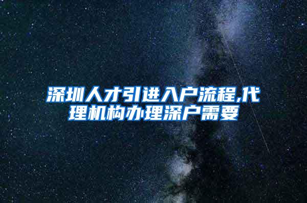 深圳人才引进入户流程,代理机构办理深户需要