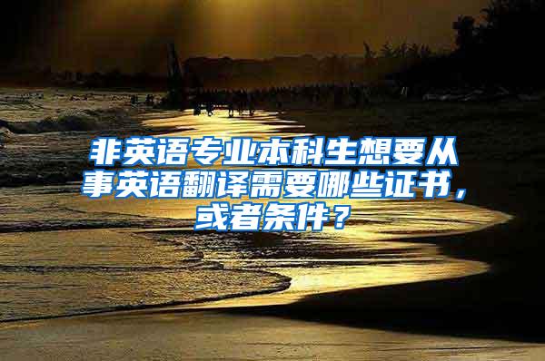 非英语专业本科生想要从事英语翻译需要哪些证书，或者条件？