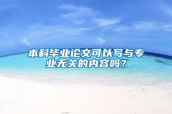 本科毕业论文可以写与专业无关的内容吗？
