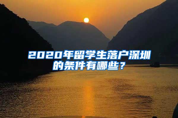 2020年留学生落户深圳的条件有哪些？