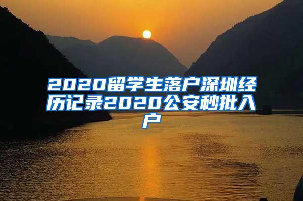 2020留学生落户深圳经历记录2020公安秒批入户