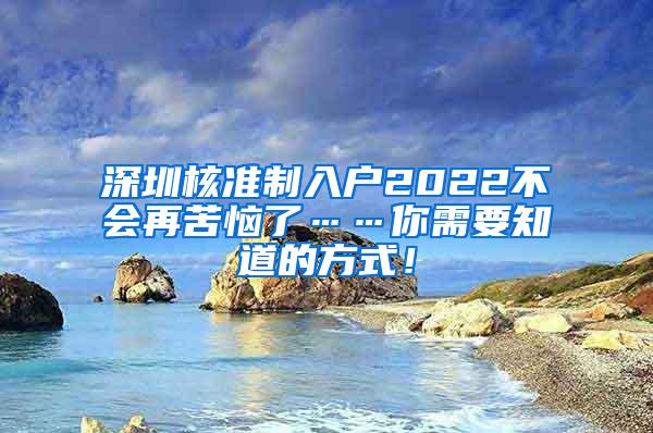 深圳核准制入户2022不会再苦恼了……你需要知道的方式！