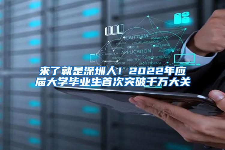 来了就是深圳人！2022年应届大学毕业生首次突破千万大关