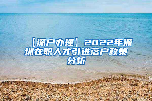 【深户办理】2022年深圳在职人才引进落户政策分析