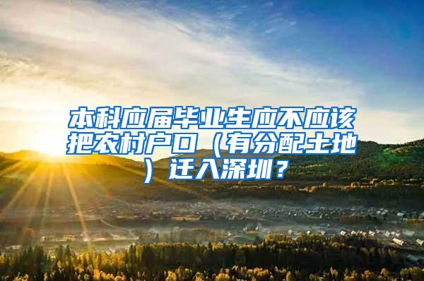本科应届毕业生应不应该把农村户口（有分配土地）迁入深圳？