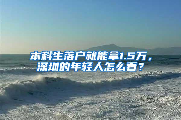 本科生落户就能拿1.5万，深圳的年轻人怎么看？