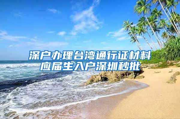 深户办理台湾通行证材料应届生入户深圳秒批