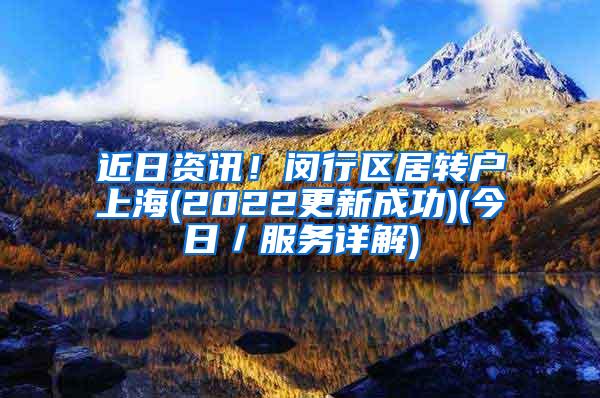 近日资讯！闵行区居转户上海(2022更新成功)(今日／服务详解)