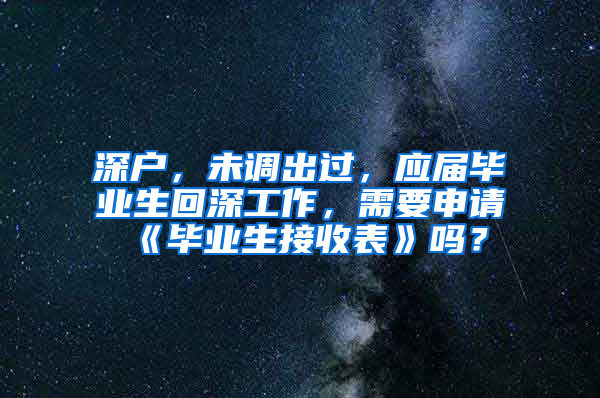 深户，未调出过，应届毕业生回深工作，需要申请《毕业生接收表》吗？