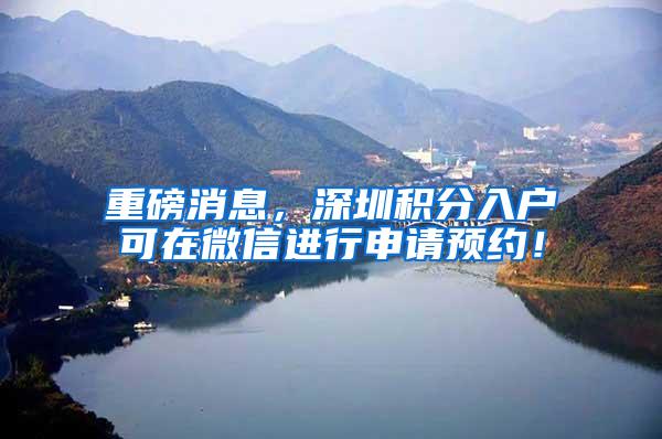 重磅消息，深圳积分入户可在微信进行申请预约！