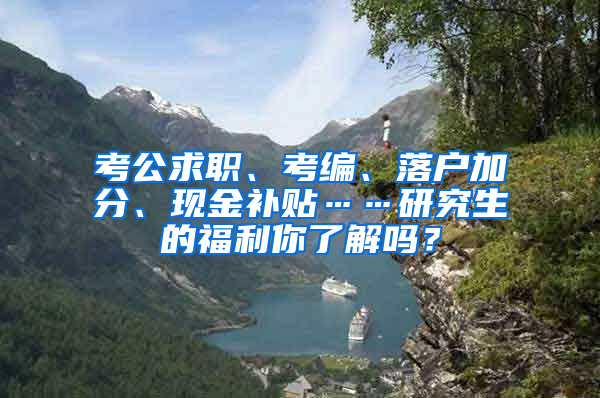 考公求职、考编、落户加分、现金补贴……研究生的福利你了解吗？