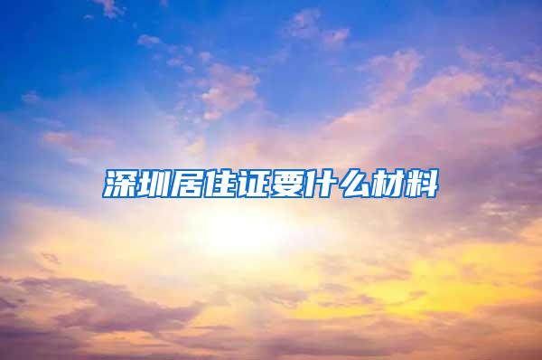 深圳居住证要什么材料