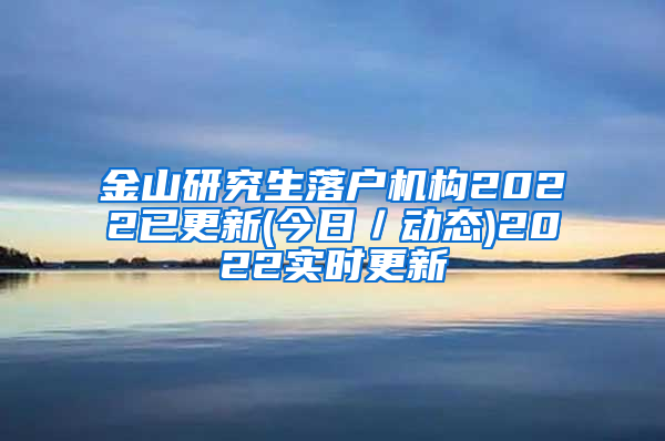 金山研究生落户机构2022已更新(今日／动态)2022实时更新