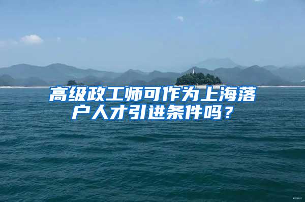 高级政工师可作为上海落户人才引进条件吗？