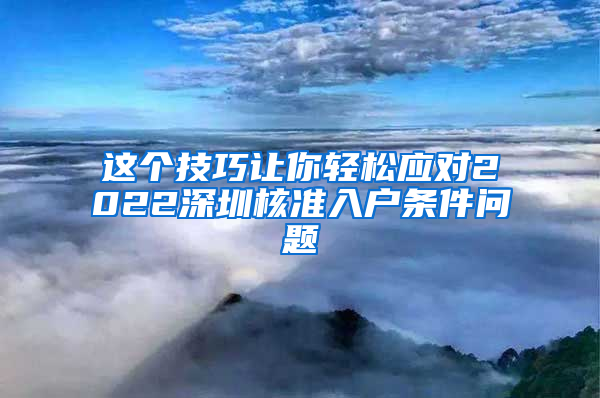 这个技巧让你轻松应对2022深圳核准入户条件问题