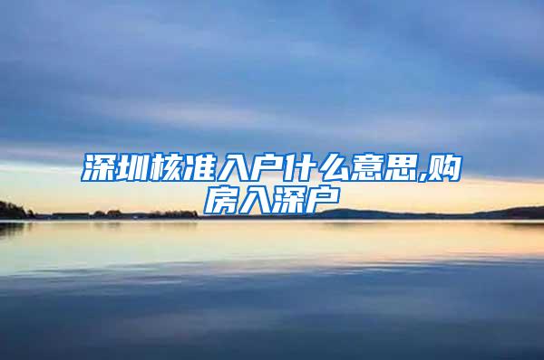 深圳核准入户什么意思,购房入深户