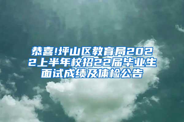 恭喜!坪山区教育局2022上半年校招22届毕业生面试成绩及体检公告