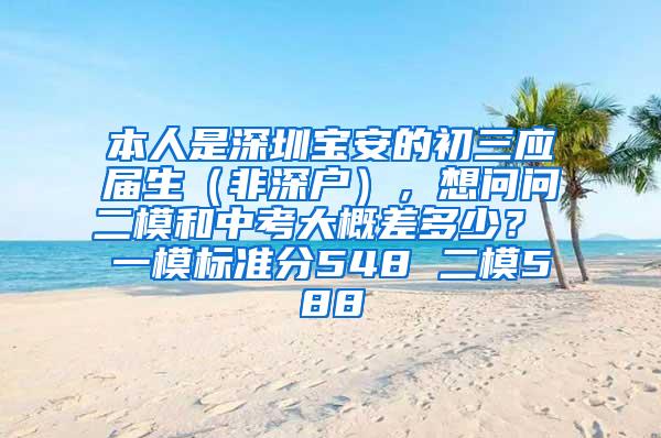 本人是深圳宝安的初三应届生（非深户），想问问二模和中考大概差多少？ 一模标准分548 二模588