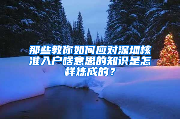 那些教你如何应对深圳核准入户啥意思的知识是怎样炼成的？