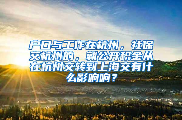 户口与工作在杭州，社保交杭州的，就公开积金从在杭州交转到上海交有什么影响响？