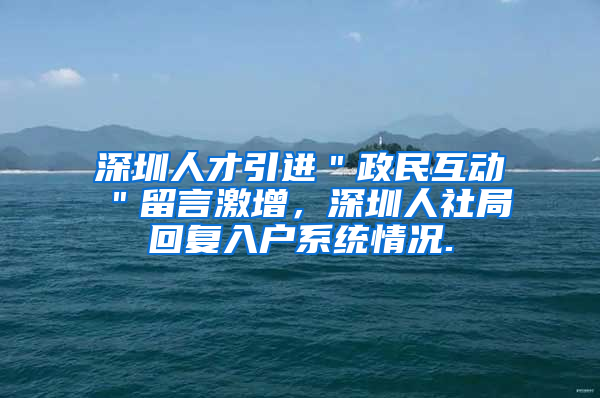 深圳人才引进＂政民互动＂留言激增，深圳人社局回复入户系统情况.