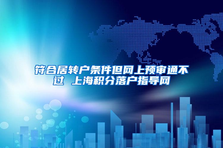 符合居转户条件但网上预审通不过 上海积分落户指导网