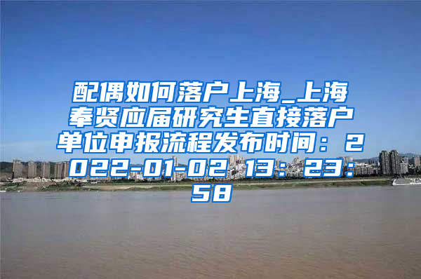 配偶如何落户上海_上海奉贤应届研究生直接落户单位申报流程发布时间：2022-01-02 13：23：58