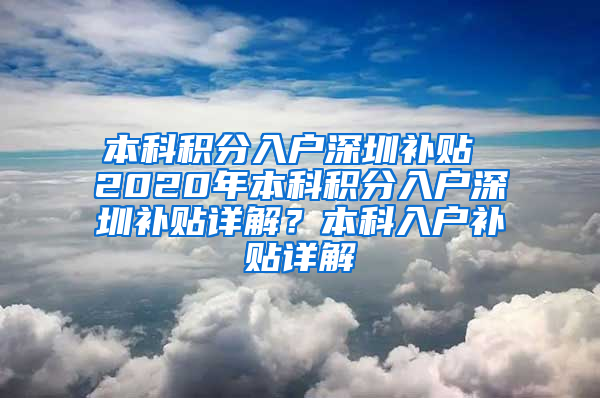 本科积分入户深圳补贴 2020年本科积分入户深圳补贴详解？本科入户补贴详解