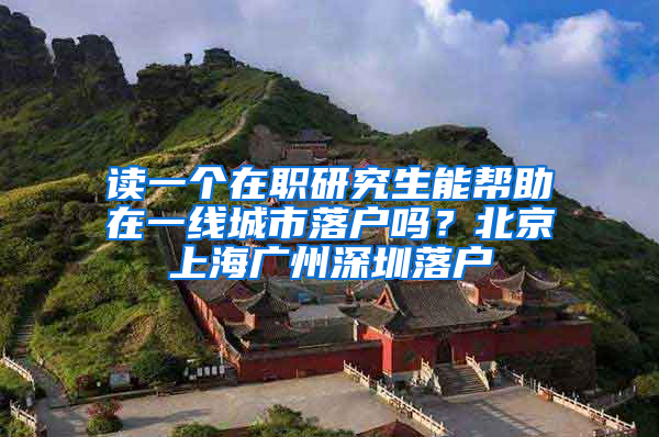 读一个在职研究生能帮助在一线城市落户吗？北京上海广州深圳落户