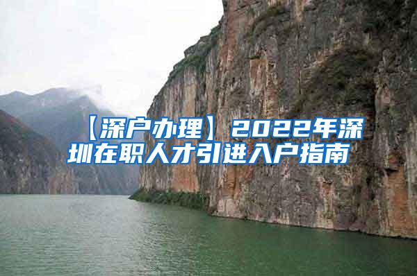 【深户办理】2022年深圳在职人才引进入户指南