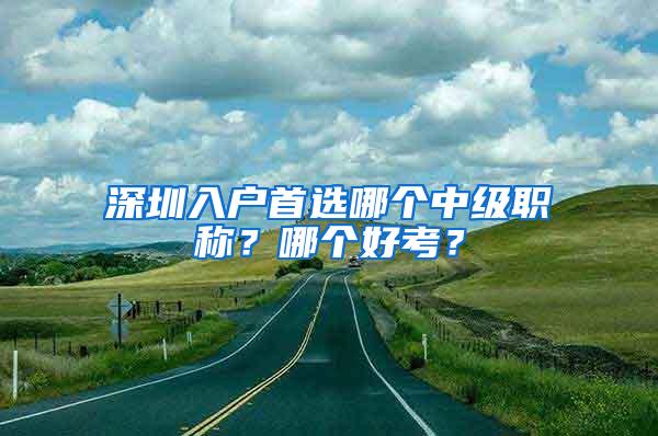 深圳入户首选哪个中级职称？哪个好考？