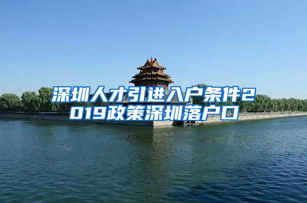 深圳人才引进入户条件2019政策深圳落户口